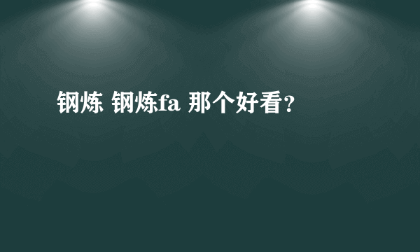 钢炼 钢炼fa 那个好看？