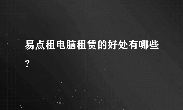 易点租电脑租赁的好处有哪些？