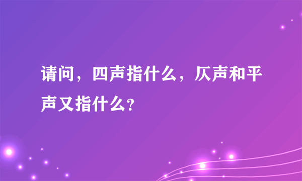 请问，四声指什么，仄声和平声又指什么？