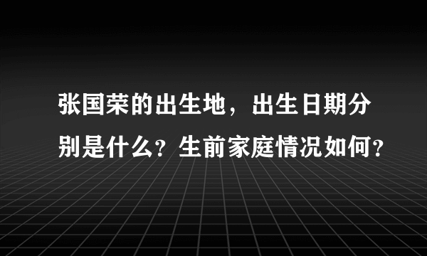 张国荣的出生地，出生日期分别是什么？生前家庭情况如何？