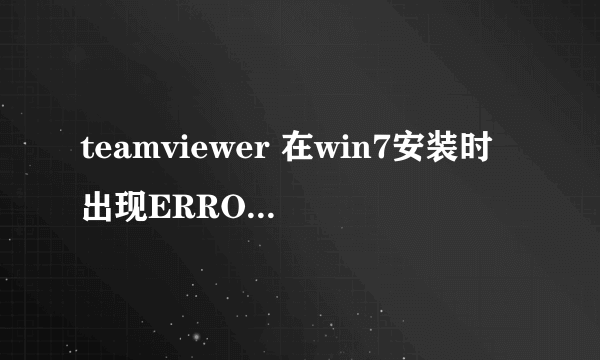 teamviewer 在win7安装时出现ERROR teamviewer9和10 都是这个问题