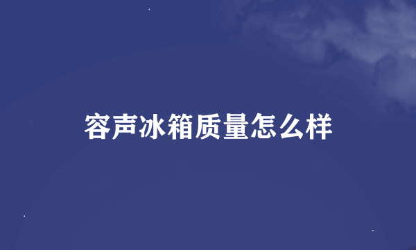 容声冰箱质量怎么样