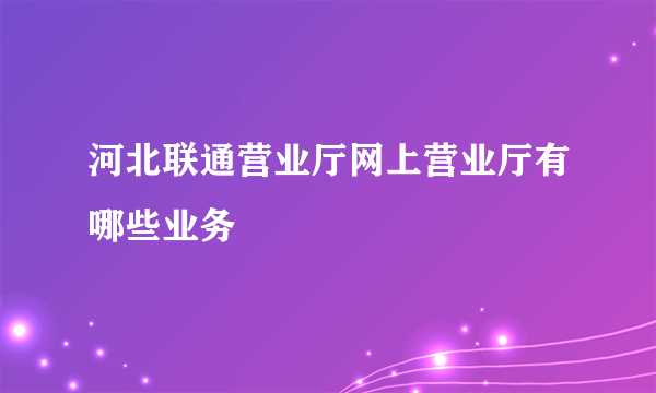 河北联通营业厅网上营业厅有哪些业务