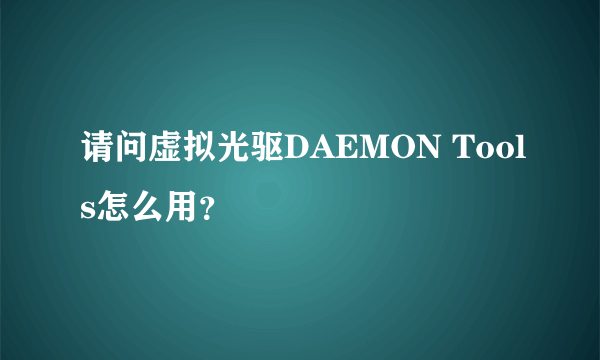 请问虚拟光驱DAEMON Tools怎么用？