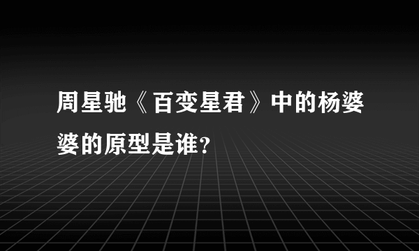 周星驰《百变星君》中的杨婆婆的原型是谁？