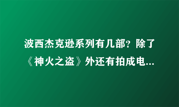 波西杰克逊系列有几部？除了《神火之盗》外还有拍成电影的吗？