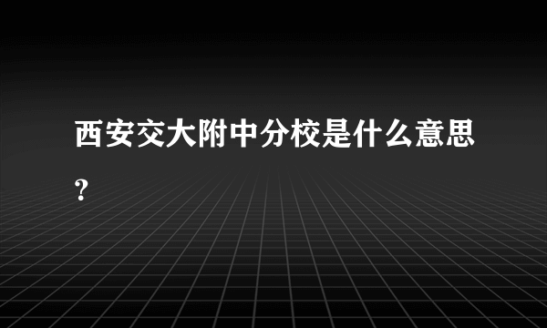 西安交大附中分校是什么意思？