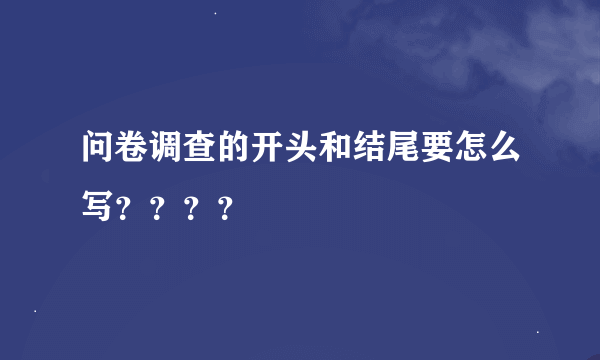 问卷调查的开头和结尾要怎么写？？？？