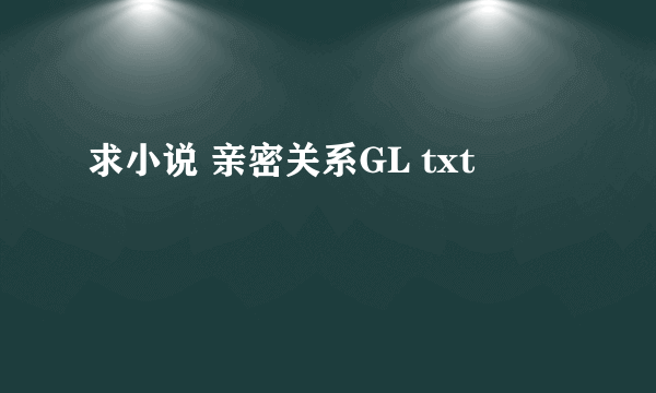 求小说 亲密关系GL txt