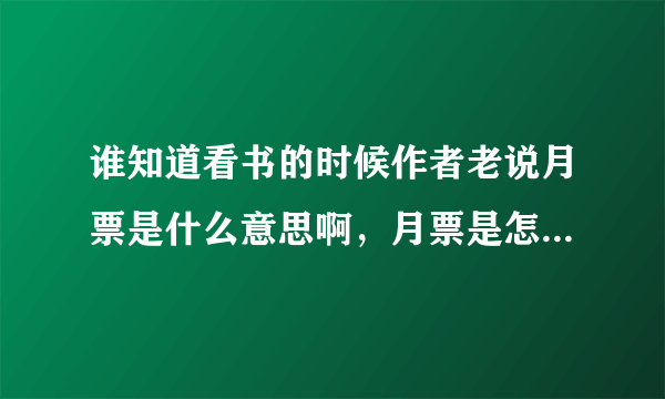 谁知道看书的时候作者老说月票是什么意思啊，月票是怎么来得，麻烦详细说明一下