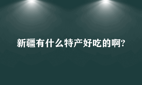 新疆有什么特产好吃的啊?