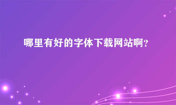 哪里有好的字体下载网站啊？