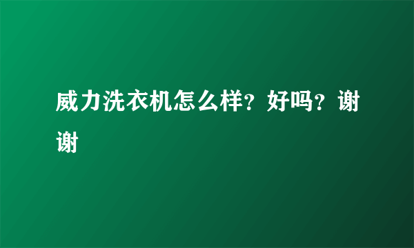 威力洗衣机怎么样？好吗？谢谢