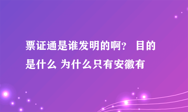 票证通是谁发明的啊？ 目的是什么 为什么只有安徽有