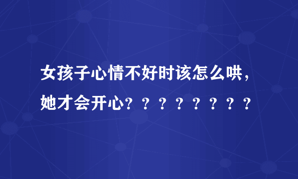 女孩子心情不好时该怎么哄，她才会开心？？？？？？？？