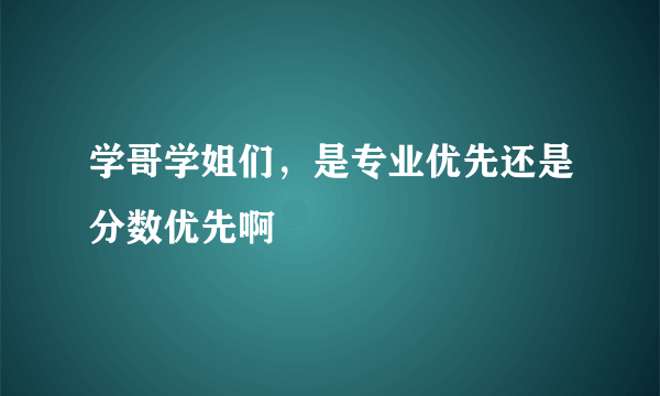 学哥学姐们，是专业优先还是分数优先啊