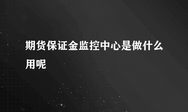 期货保证金监控中心是做什么用呢