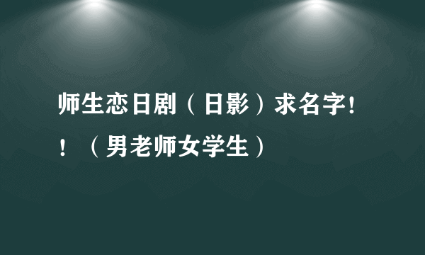 师生恋日剧（日影）求名字！！（男老师女学生）