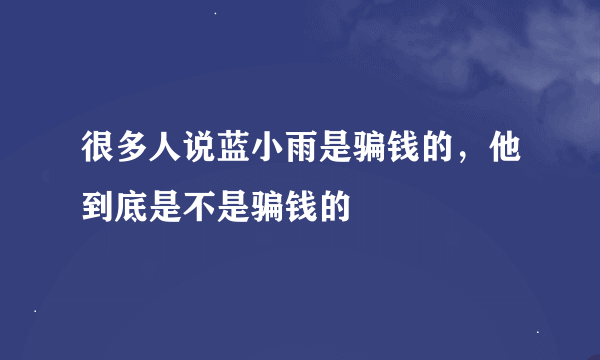 很多人说蓝小雨是骗钱的，他到底是不是骗钱的