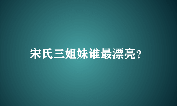 宋氏三姐妹谁最漂亮？