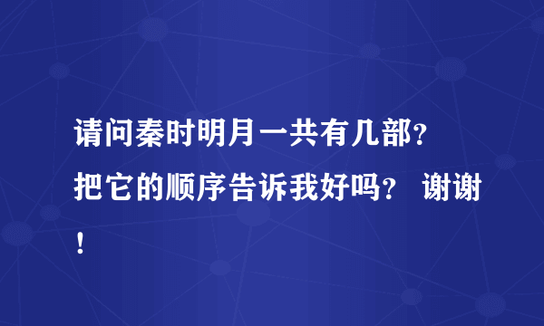 请问秦时明月一共有几部？ 把它的顺序告诉我好吗？ 谢谢！