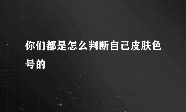 你们都是怎么判断自己皮肤色号的