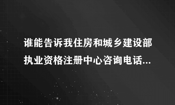 谁能告诉我住房和城乡建设部执业资格注册中心咨询电话及邮箱··