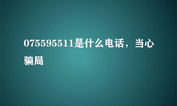 075595511是什么电话，当心骗局