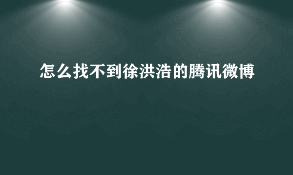 怎么找不到徐洪浩的腾讯微博