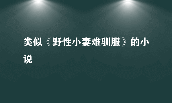 类似《野性小妻难驯服》的小说