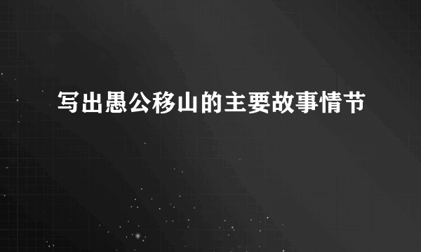 写出愚公移山的主要故事情节