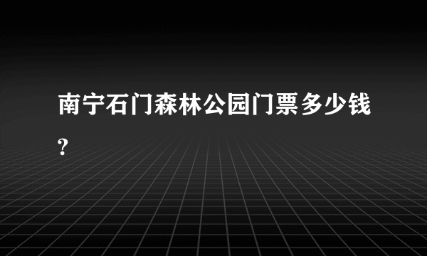 南宁石门森林公园门票多少钱?