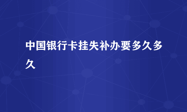 中国银行卡挂失补办要多久多久