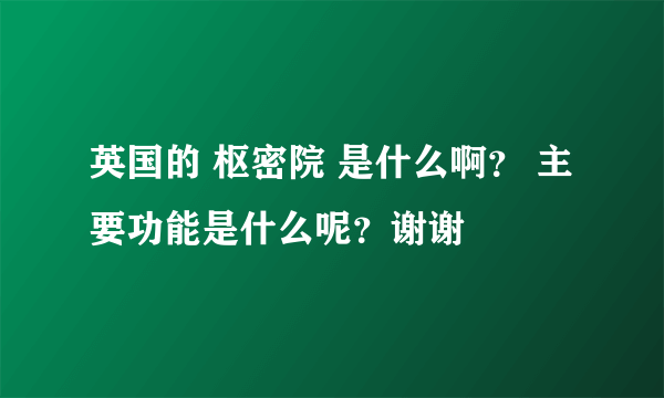 英国的 枢密院 是什么啊？ 主要功能是什么呢？谢谢