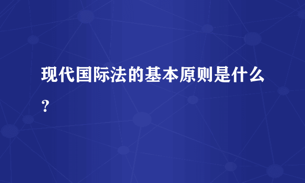 现代国际法的基本原则是什么？