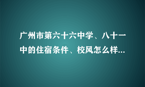 广州市第六十六中学、八十一中的住宿条件、校风怎么样？哪个更好啊？