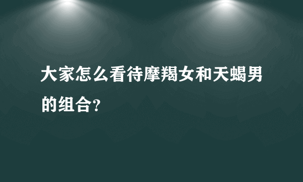 大家怎么看待摩羯女和天蝎男的组合？