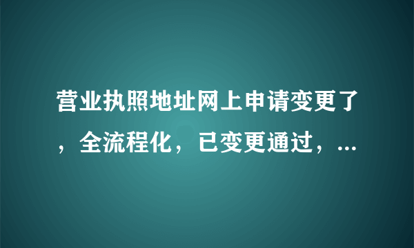 营业执照地址网上申请变更了，全流程化，已变更通过，请问后续换照的事