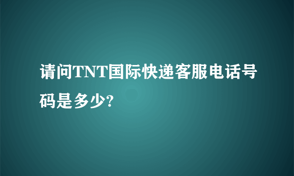 请问TNT国际快递客服电话号码是多少?