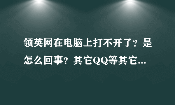 领英网在电脑上打不开了？是怎么回事？其它QQ等其它网页都可以打开呢！