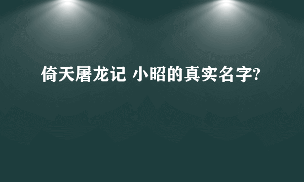 倚天屠龙记 小昭的真实名字?