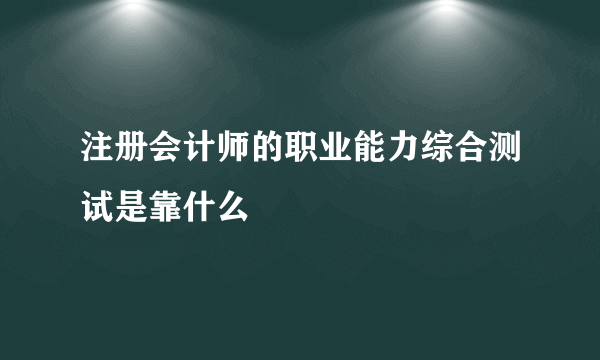 注册会计师的职业能力综合测试是靠什么