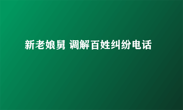 新老娘舅 调解百姓纠纷电话