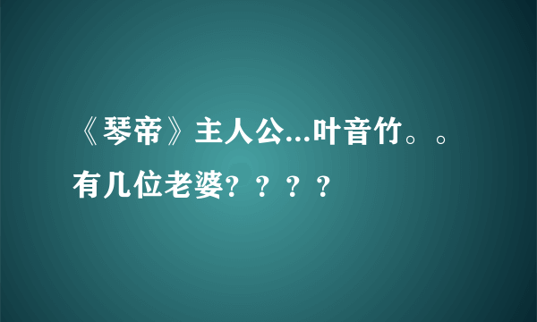 《琴帝》主人公...叶音竹。。有几位老婆？？？？