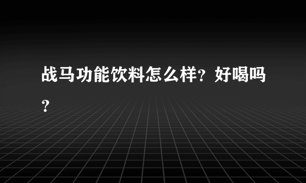 战马功能饮料怎么样？好喝吗？