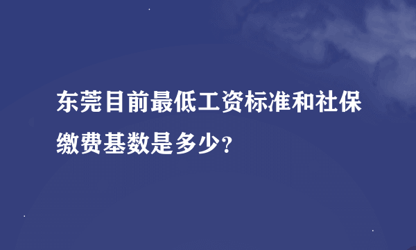 东莞目前最低工资标准和社保缴费基数是多少？