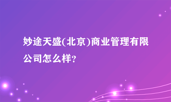 妙途天盛(北京)商业管理有限公司怎么样？