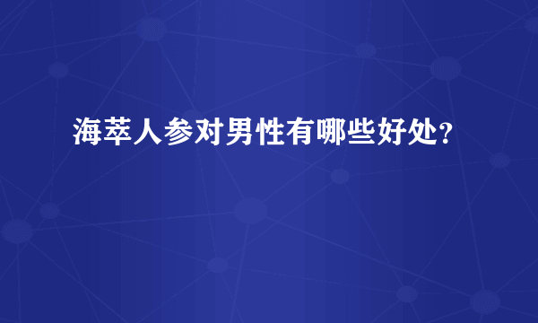 海萃人参对男性有哪些好处？