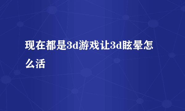 现在都是3d游戏让3d眩晕怎么活