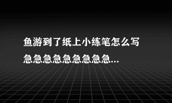 鱼游到了纸上小练笔怎么写    急急急急急急急急急急急急急急急急急急!!!!!!!!!!!!!!!!!!!!!!